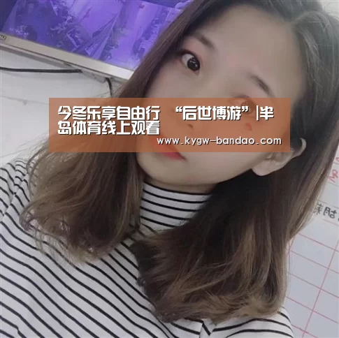 今冬乐享自由行 “后世博游”|半岛体育线上观看(图1) 半岛体育体育娱乐