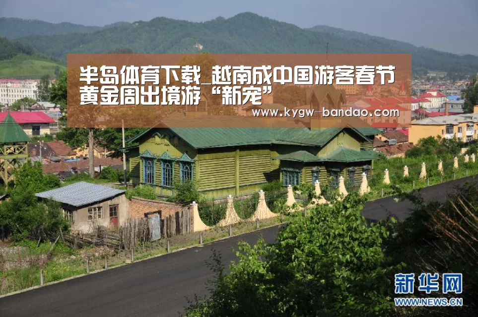 半岛体育下载_越南成中国游客春节黄金周出境游“新宠”(图3) 半岛体育体育娱乐