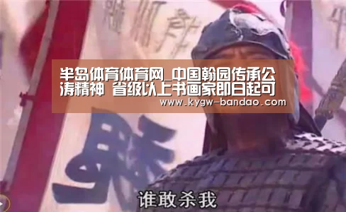 半岛体育体育网_中国翰园传承公涛精神 省级以上书画家即日起可免费游园(图2) 半岛体育下载