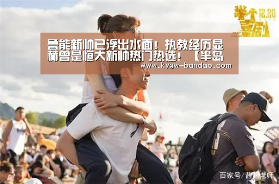 鲁能新帅已浮出水面!执教经历显赫曾是恒大新帅热门热选!【半岛体育体育网】(图1) 半岛体育线上观看