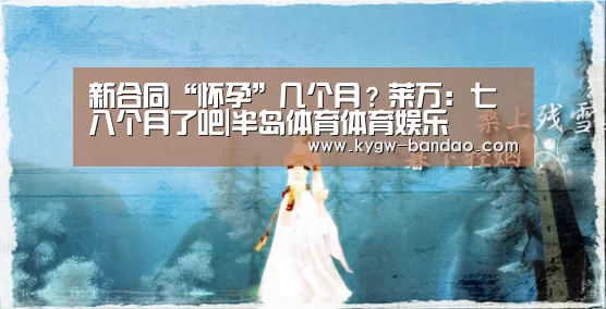 新合同“怀孕”几个月?莱万:七八个月了吧|半岛体育体育娱乐(图4) 半岛体育体育网