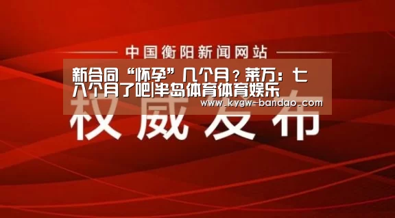新合同“怀孕”几个月?莱万:七八个月了吧|半岛体育体育娱乐(图1) 半岛体育体育网