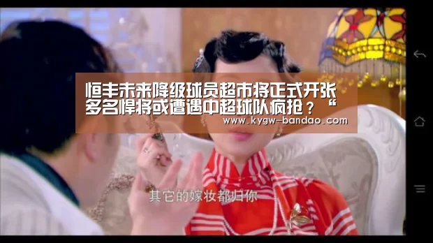 恒丰未来降级球员超市将正式开张 多名悍将或遭遇中超球队疯抢?“半岛体育体育网”(图3) 半岛体育体育娱乐