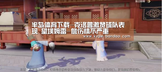 半岛体育下载-克洛普激赞球队表现 望埃姆雷-詹伤情不严重(图2) 半岛体育线上观看
